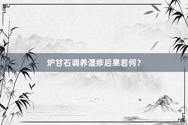 炉甘石调养湿疹后果若何？