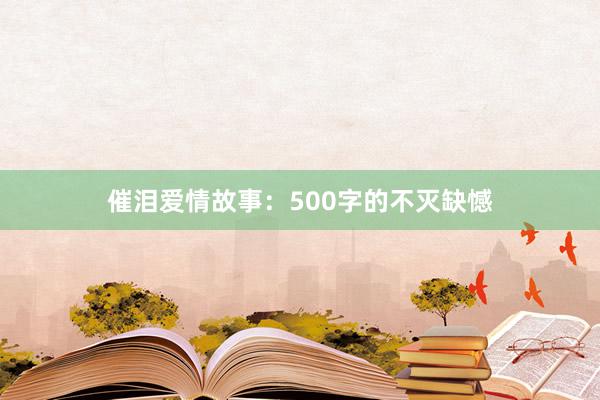 催泪爱情故事:500字的不灭缺憾